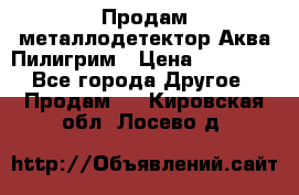 Продам металлодетектор Аква Пилигрим › Цена ­ 17 000 - Все города Другое » Продам   . Кировская обл.,Лосево д.